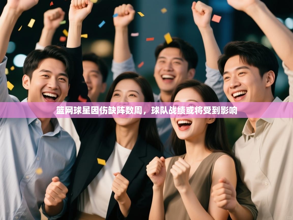 爱游戏在线官网-篮网球星因伤缺阵数周，球队战绩或将受到影响  第3张