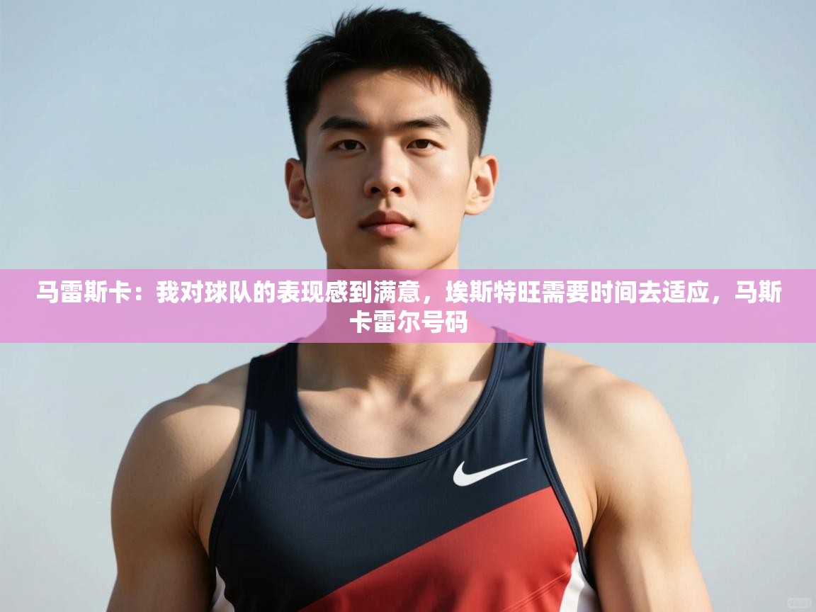 爱游戏官网-马雷斯卡：我对球队的表现感到满意，埃斯特旺需要时间去适应，马斯卡雷尔号码  第1张