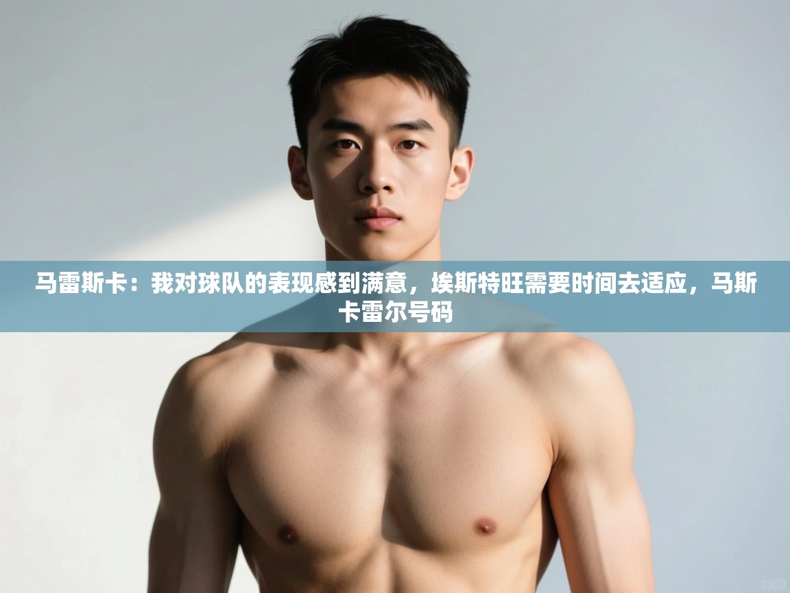 爱游戏官网-马雷斯卡：我对球队的表现感到满意，埃斯特旺需要时间去适应，马斯卡雷尔号码  第2张