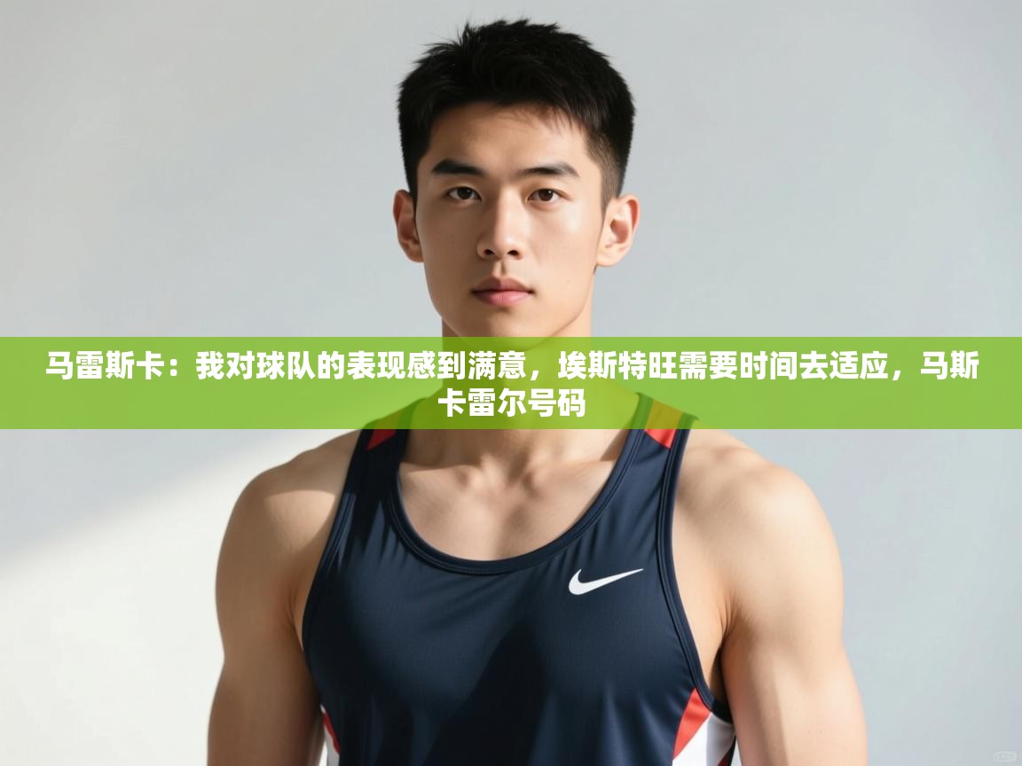 爱游戏官网-马雷斯卡：我对球队的表现感到满意，埃斯特旺需要时间去适应，马斯卡雷尔号码  第4张