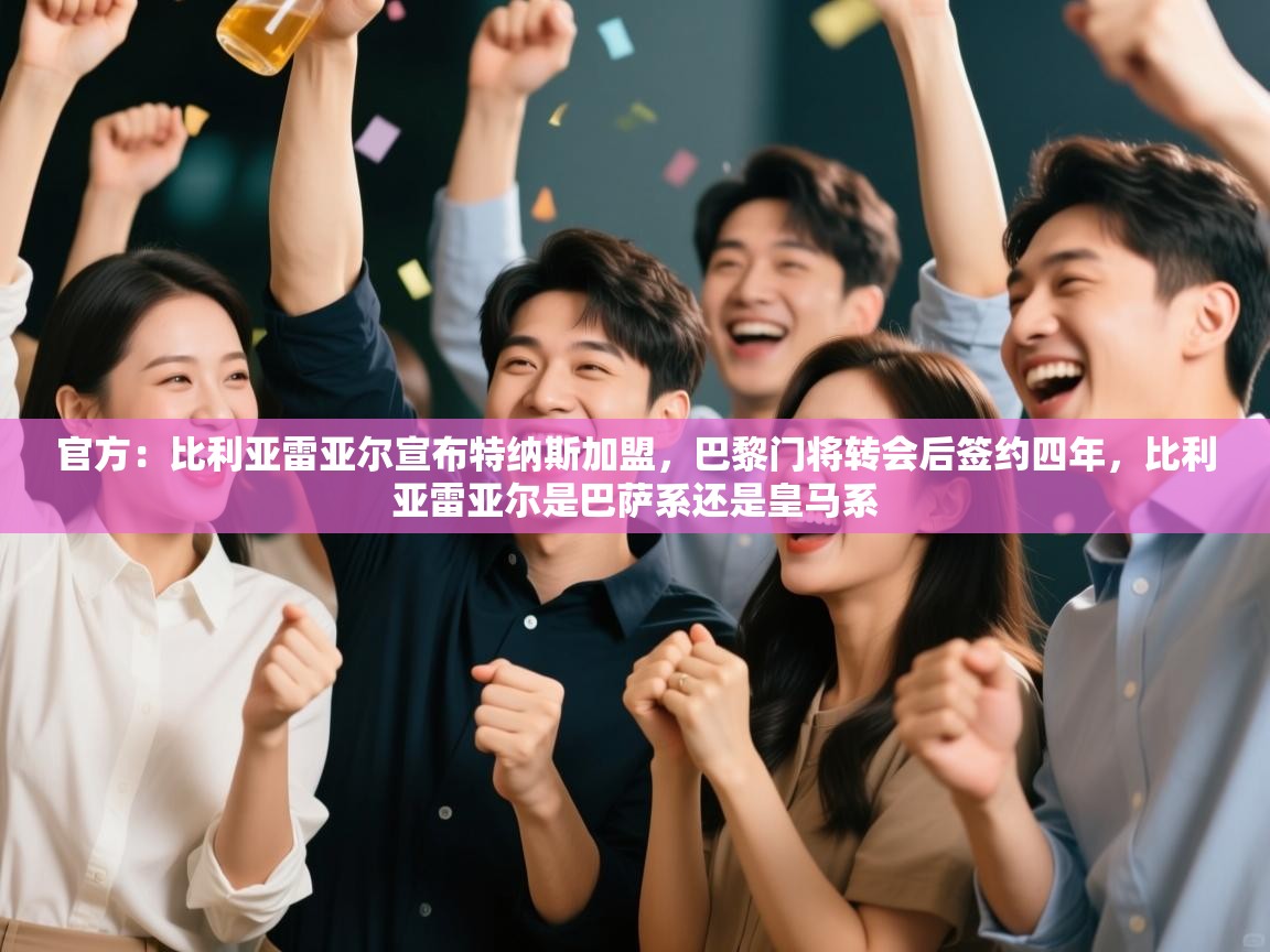 爱游戏体育app-官方:比利亚雷亚尔宣布特纳斯加盟,巴黎门将转会后签约四年,比利亚雷亚尔是巴萨系还是皇马系 第2张