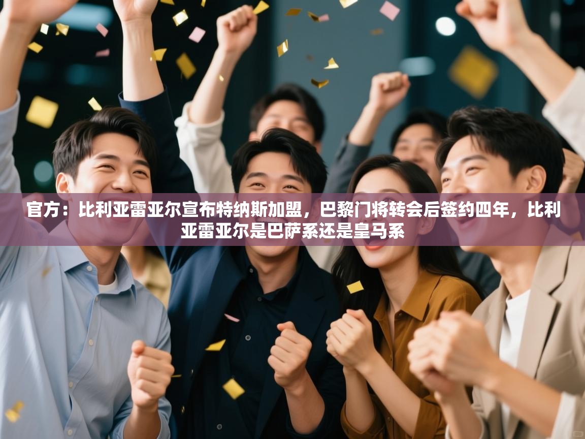 爱游戏体育app-官方:比利亚雷亚尔宣布特纳斯加盟,巴黎门将转会后签约四年,比利亚雷亚尔是巴萨系还是皇马系 第3张