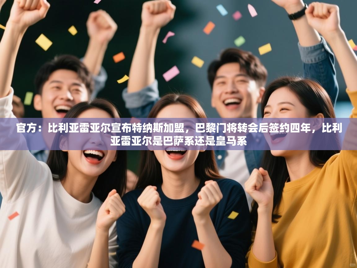 爱游戏体育app-官方:比利亚雷亚尔宣布特纳斯加盟,巴黎门将转会后签约四年,比利亚雷亚尔是巴萨系还是皇马系 第4张