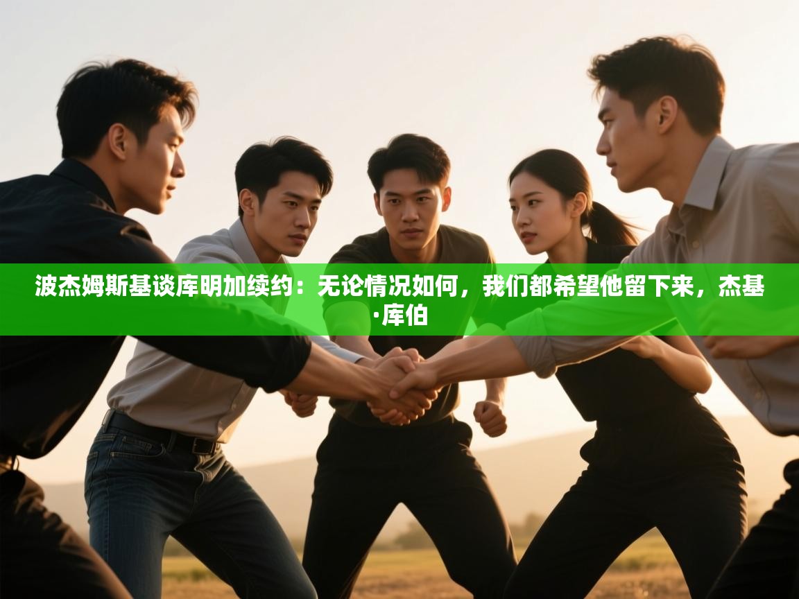 体育互动直播网-波杰姆斯基谈库明加续约:无论情况如何,我们都希望他留下来,杰基·库伯 第2张