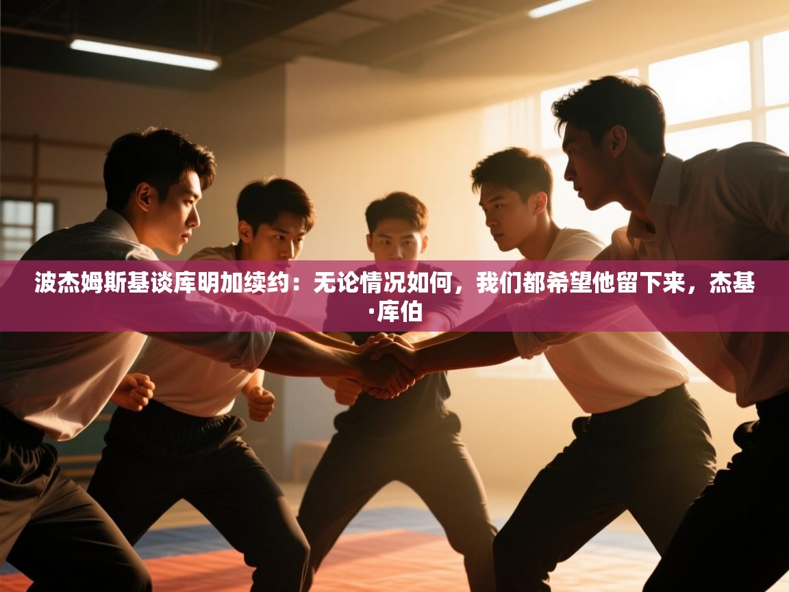 体育互动直播网-波杰姆斯基谈库明加续约:无论情况如何,我们都希望他留下来,杰基·库伯 第3张