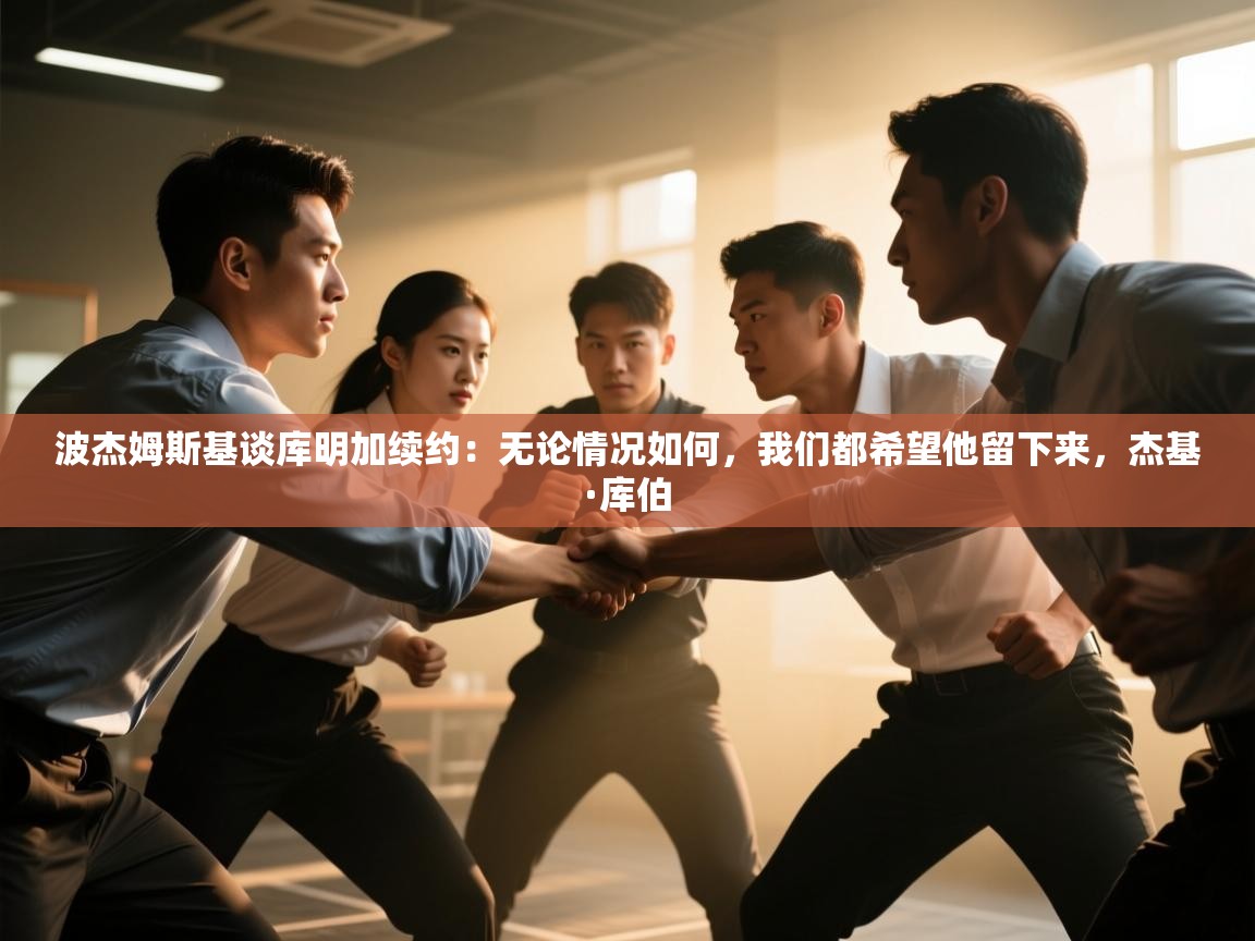 体育互动直播网-波杰姆斯基谈库明加续约:无论情况如何,我们都希望他留下来,杰基·库伯 第4张