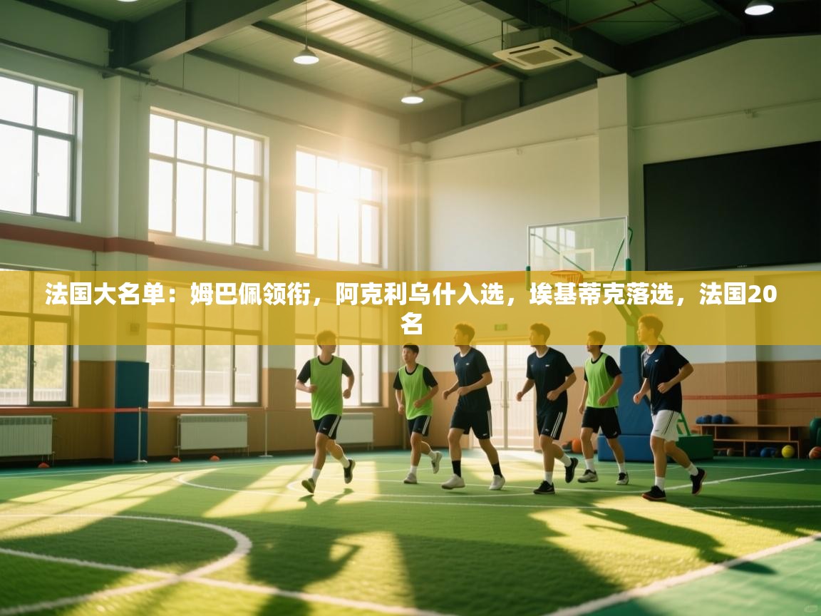 爱游戏体育在线app-法国大名单：姆巴佩领衔，阿克利乌什入选，埃基蒂克落选，法国20名  第2张