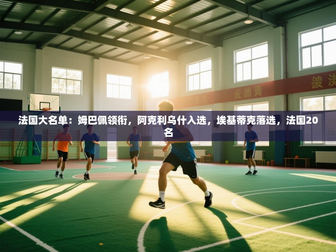 爱游戏体育在线app-法国大名单：姆巴佩领衔，阿克利乌什入选，埃基蒂克落选，法国20名  第4张