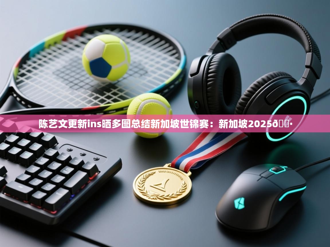 爱游戏体育娱乐-陈艺文更新ins晒多图总结新加坡世锦赛：新加坡2025📷  第2张