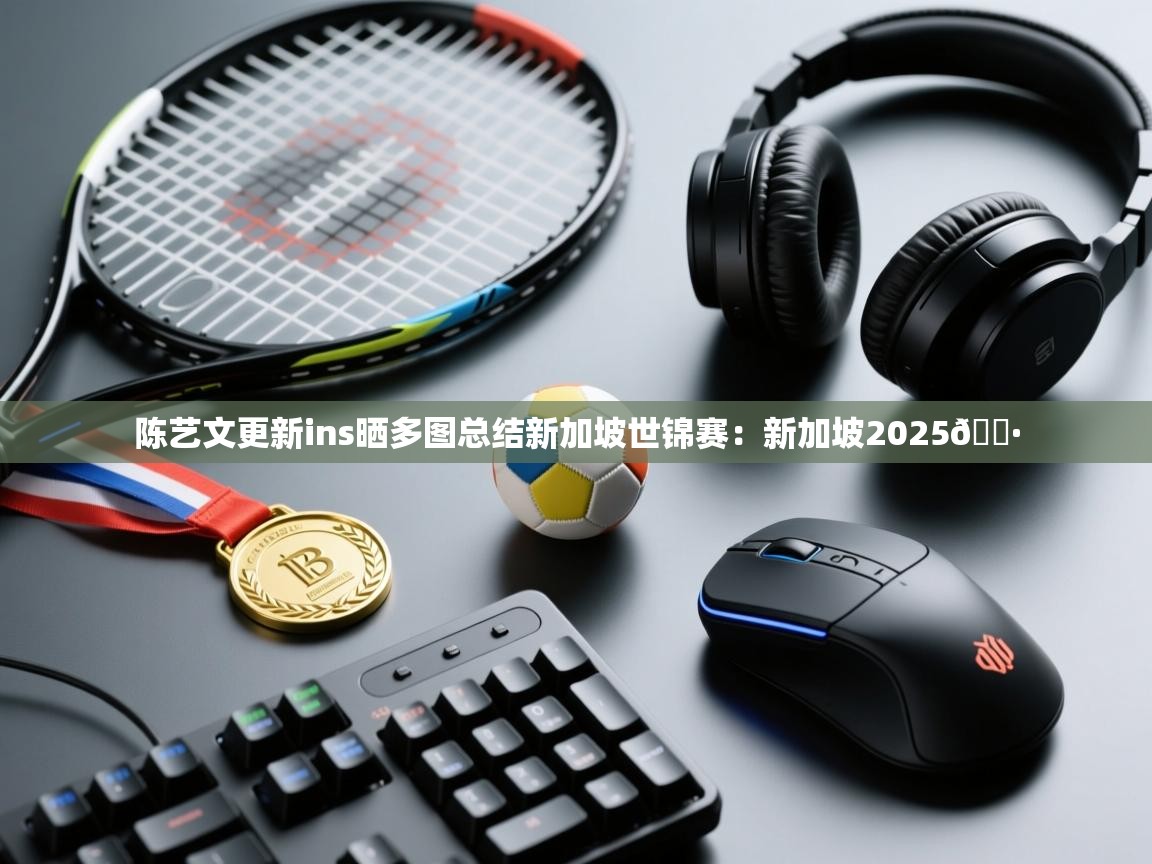 爱游戏体育娱乐-陈艺文更新ins晒多图总结新加坡世锦赛：新加坡2025📷  第1张