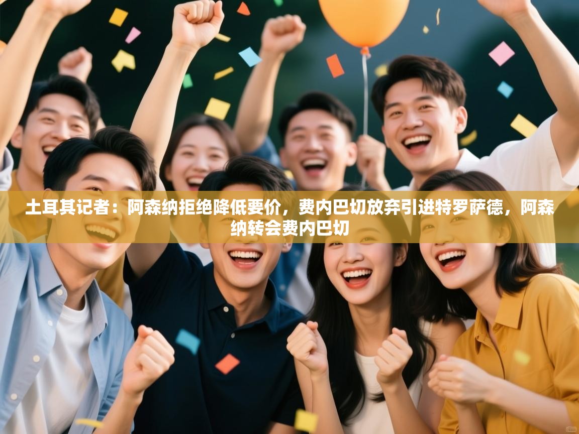 爱游戏娱乐app下载-土耳其记者:阿森纳拒绝降低要价,费内巴切放弃引进特罗萨德,阿森纳转会费内巴切 第1张