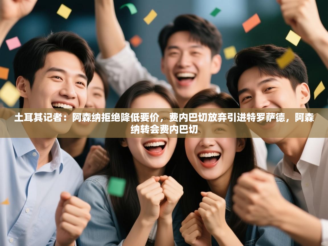 爱游戏娱乐app下载-土耳其记者:阿森纳拒绝降低要价,费内巴切放弃引进特罗萨德,阿森纳转会费内巴切 第2张