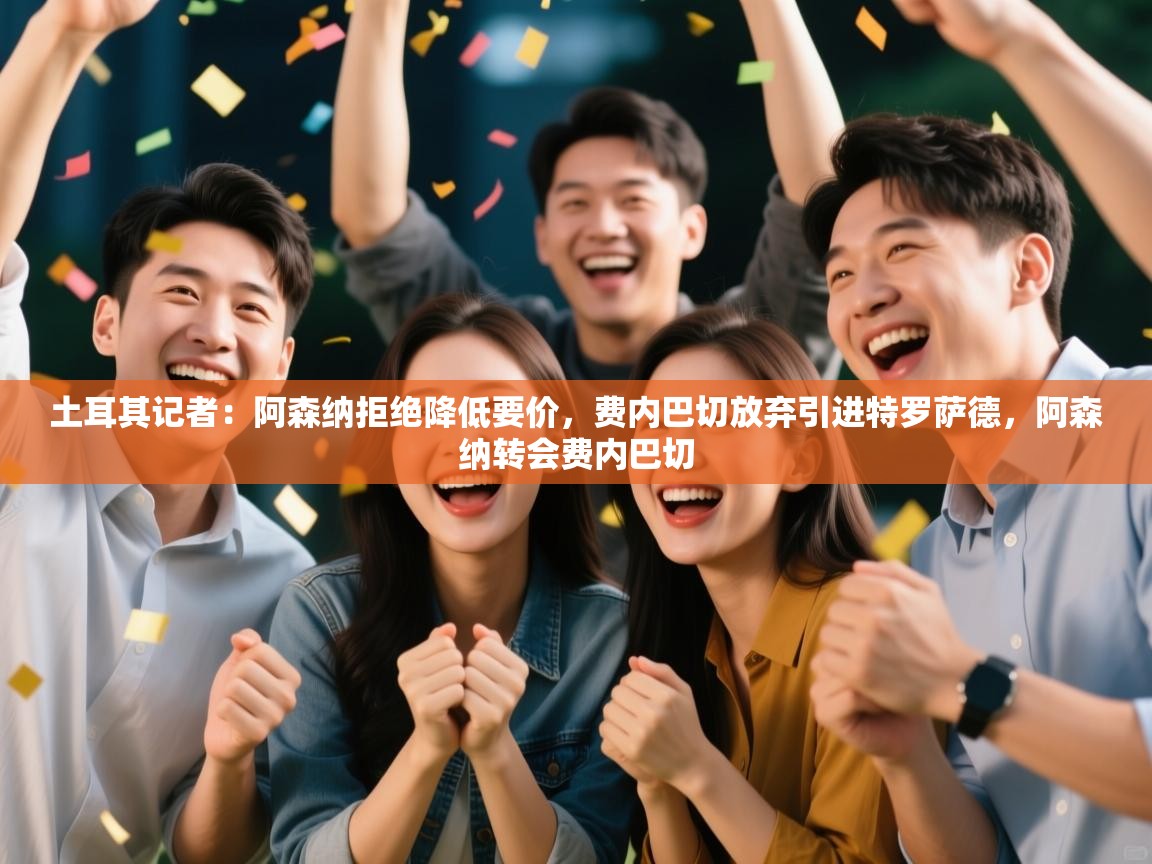 爱游戏娱乐app下载-土耳其记者:阿森纳拒绝降低要价,费内巴切放弃引进特罗萨德,阿森纳转会费内巴切 第4张