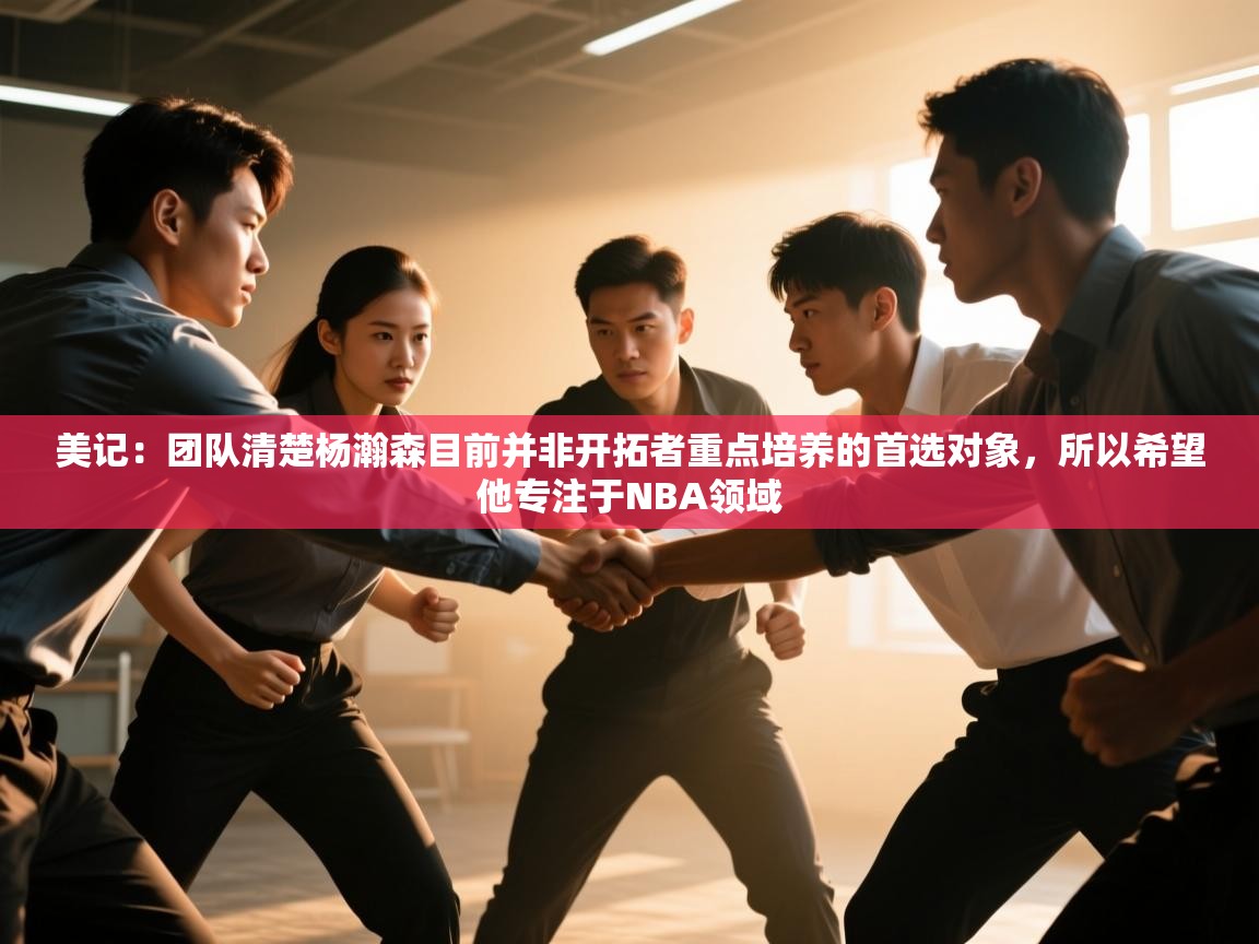 爱游戏体育app-美记：团队清楚杨瀚森目前并非开拓者重点培养的首选对象，所以希望他专注于NBA领域  第1张