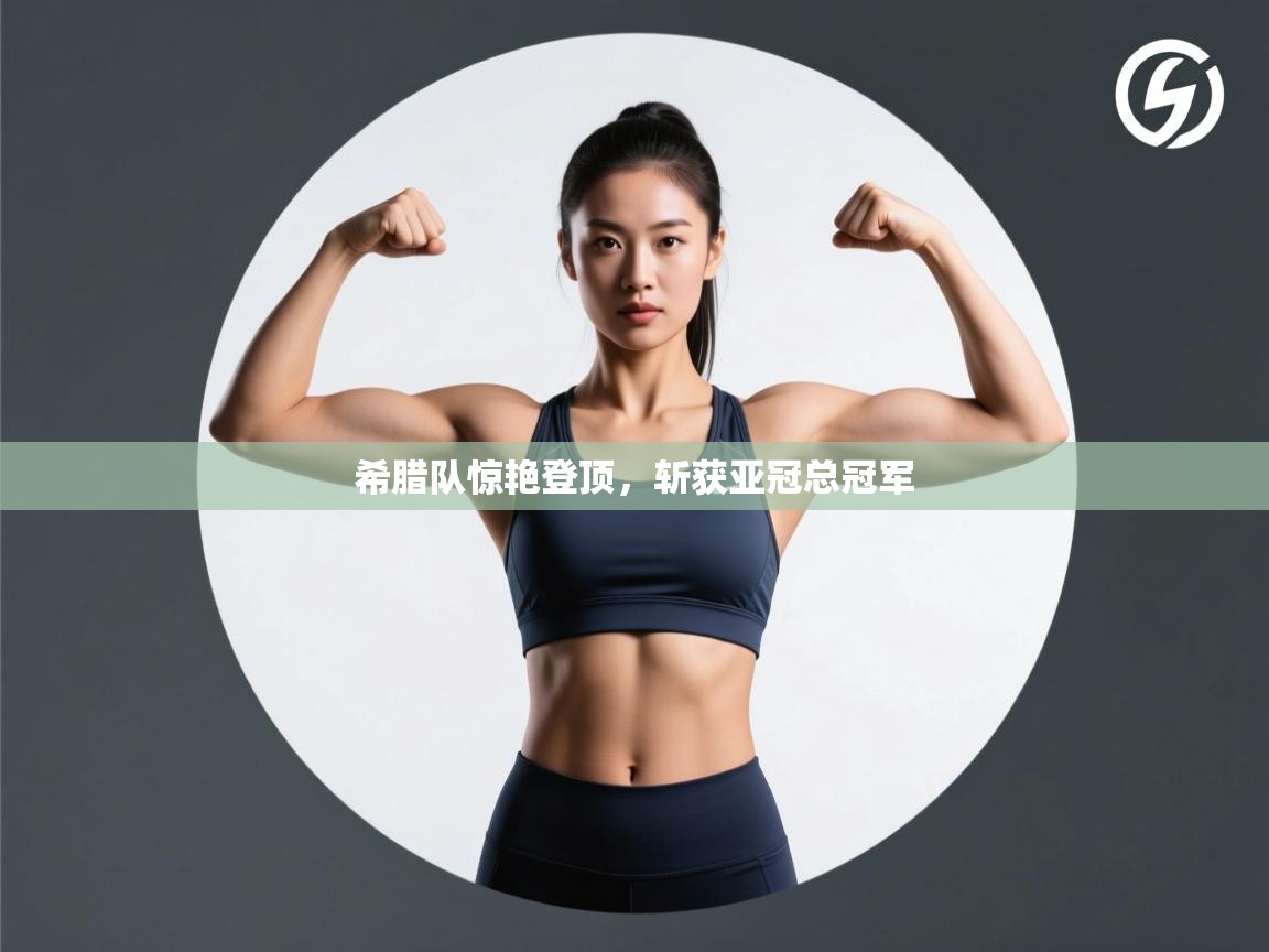 爱游戏下载-希腊队惊艳登顶,斩获亚冠总冠军 第2张