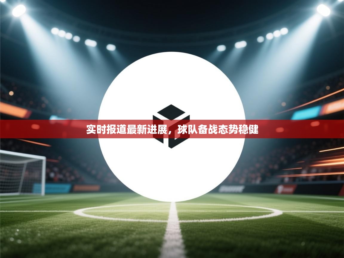 爱游戏体育下载-实时报道最新进展,球队备战态势稳健 第4张