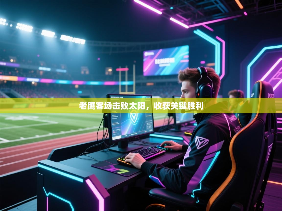 爱游戏娱乐平台-老鹰客场击败太阳，收获关键胜利  第3张