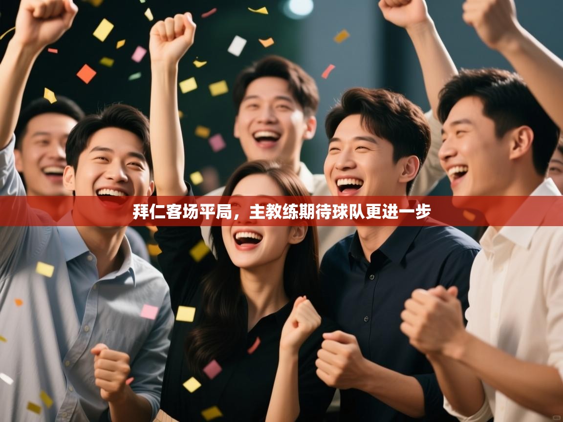 爱游戏体育娱乐马竞赞助商-拜仁客场平局，主教练期待球队更进一步  第4张