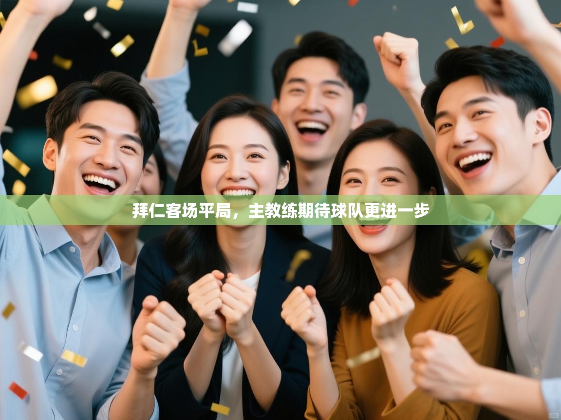 爱游戏体育娱乐马竞赞助商-拜仁客场平局，主教练期待球队更进一步  第3张