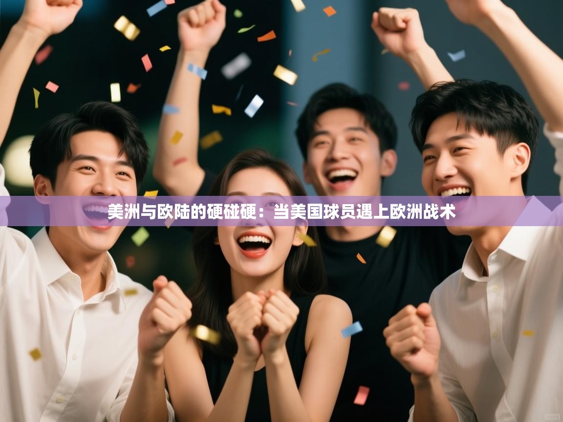 爱游戏体育官网app-美洲与欧陆的硬碰硬：当美国球员遇上欧洲战术  第2张