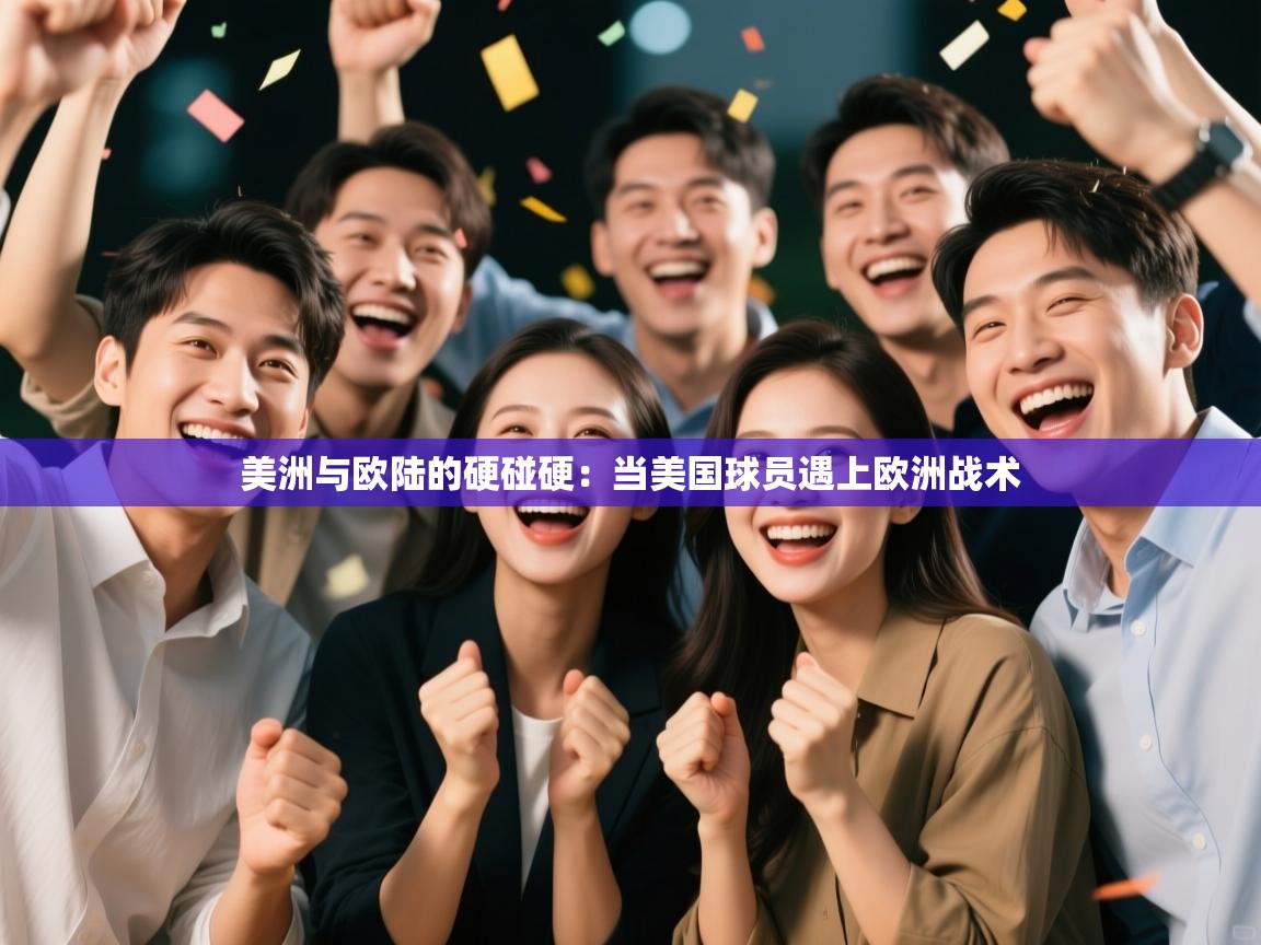 爱游戏体育官网app-美洲与欧陆的硬碰硬：当美国球员遇上欧洲战术  第3张