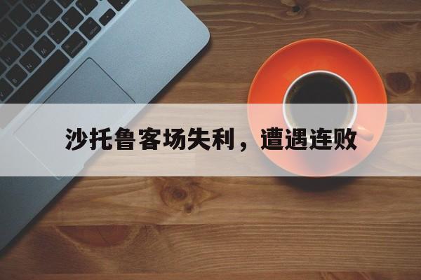 包含沙托鲁客场失利，遭遇连败的词条